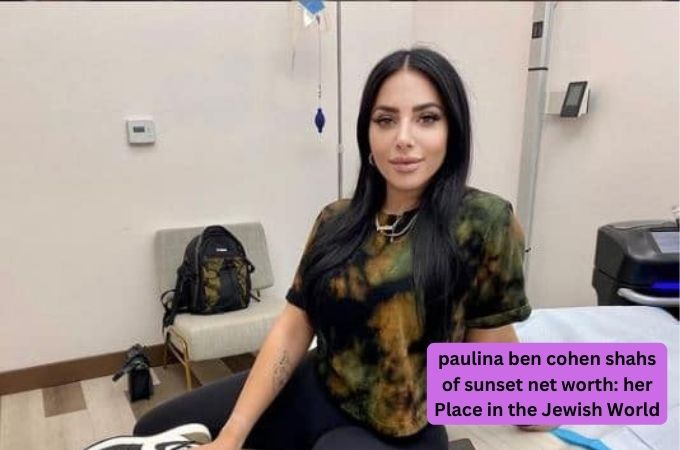paulina ben cohen shahs of sunset net worth her Place in the Jewish World